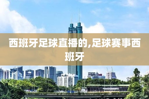 西班牙足球直播的,足球赛事西班牙