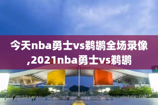 今天nba勇士vs鹈鹕全场录像,2021nba勇士vs鹈鹕