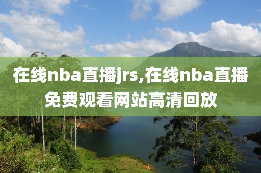 在线nba直播jrs,在线nba直播免费观看网站高清回放