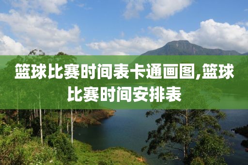 篮球比赛时间表卡通画图,篮球比赛时间安排表
