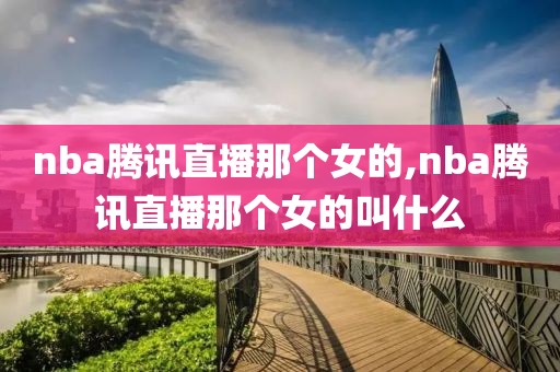 nba腾讯直播那个女的,nba腾讯直播那个女的叫什么