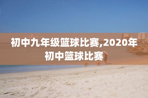 初中九年级篮球比赛,2020年初中篮球比赛
