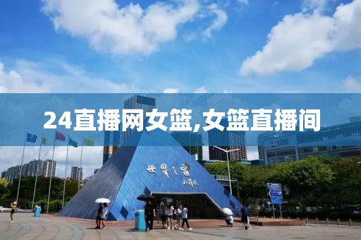 24直播网女篮,女篮直播间
