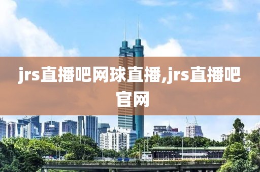 jrs直播吧网球直播,jrs直播吧 官网