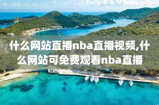 什么网站直播nba直播视频,什么网站可免费观看nba直播