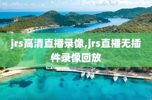 jrs高清直播录像,jrs直播无插件录像回放