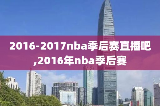 2016-2017nba季后赛直播吧,2016年nba季后赛