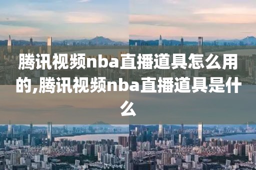 腾讯视频nba直播道具怎么用的,腾讯视频nba直播道具是什么