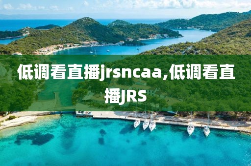 低调看直播jrsncaa,低调看直播JRS