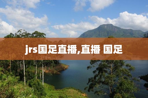 jrs国足直播,直播 国足