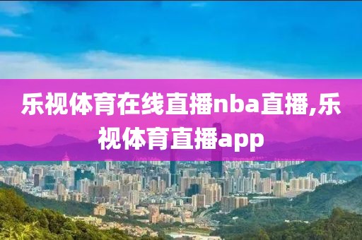 乐视体育在线直播nba直播,乐视体育直播app
