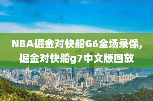 NBA掘金对快船G6全场录像,掘金对快船g7中文版回放