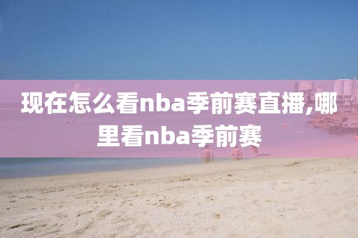 现在怎么看nba季前赛直播,哪里看nba季前赛