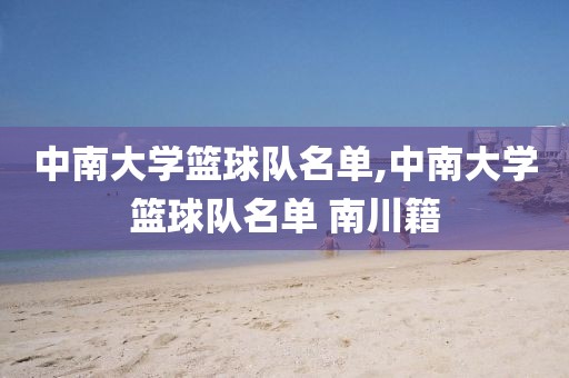 中南大学篮球队名单,中南大学篮球队名单 南川籍