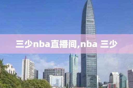 三少nba直播间,nba 三少