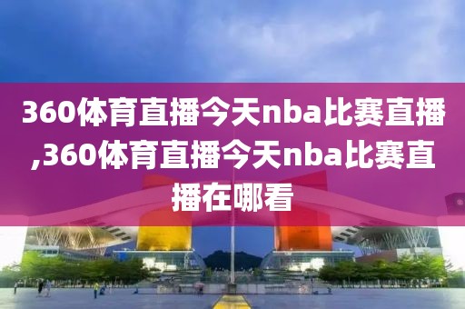 360体育直播今天nba比赛直播,360体育直播今天nba比赛直播在哪看