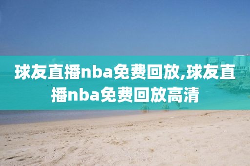 球友直播nba免费回放,球友直播nba免费回放高清