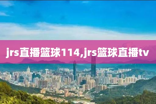 jrs直播篮球114,jrs篮球直播tv