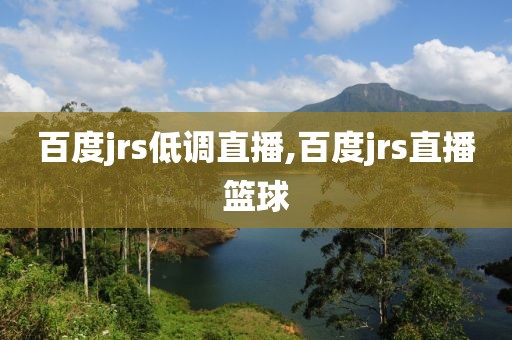 百度jrs低调直播,百度jrs直播篮球