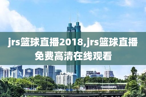 jrs篮球直播2018,jrs篮球直播免费高清在线观看
