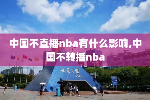 中国不直播nba有什么影响,中国不转播nba