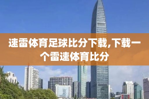 速雷体育足球比分下载,下载一个雷速体育比分