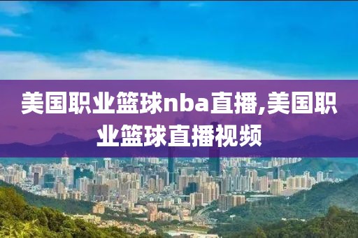 美国职业篮球nba直播,美国职业篮球直播视频