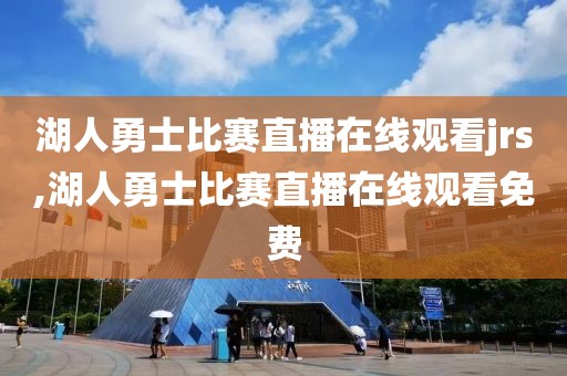 湖人勇士比赛直播在线观看jrs,湖人勇士比赛直播在线观看免费