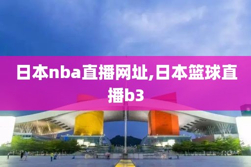 日本nba直播网址,日本篮球直播b3