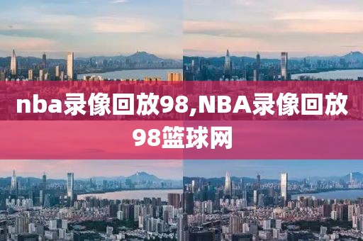 nba录像回放98,NBA录像回放98篮球网