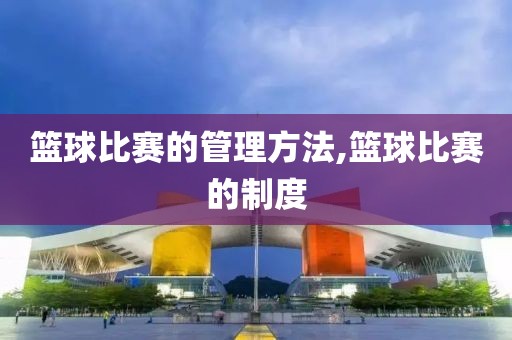 篮球比赛的管理方法,篮球比赛的制度
