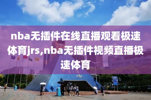 nba无插件在线直播观看极速体育jrs,nba无插件视频直播极速体育