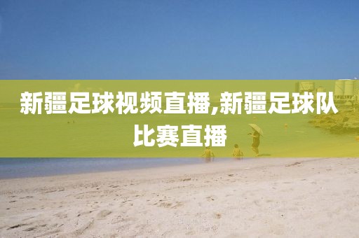新疆足球视频直播,新疆足球队比赛直播