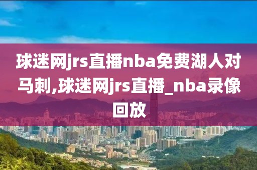 球迷网jrs直播nba免费湖人对马刺,球迷网jrs直播_nba录像回放