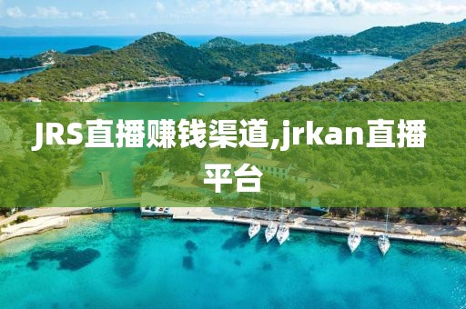 JRS直播赚钱渠道,jrkan直播平台