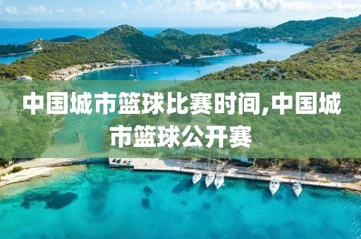 中国城市篮球比赛时间,中国城市篮球公开赛