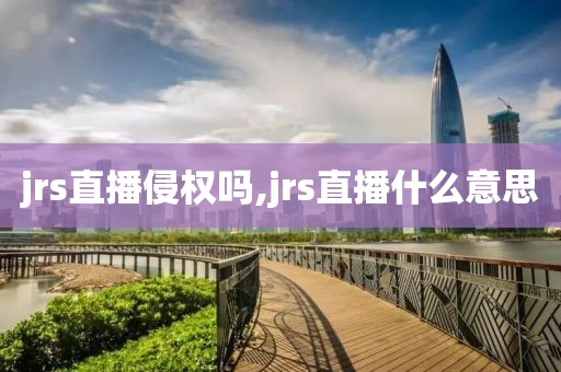 jrs直播侵权吗,jrs直播什么意思