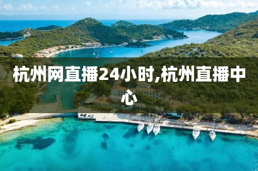 杭州网直播24小时,杭州直播中心