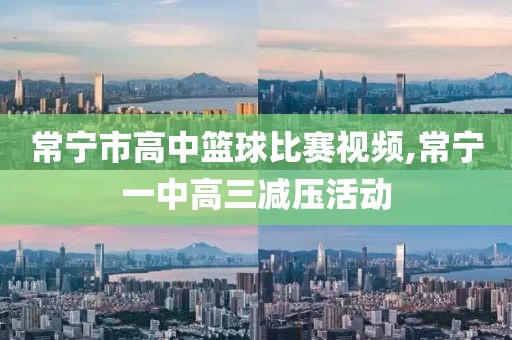 常宁市高中篮球比赛视频,常宁一中高三减压活动
