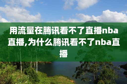 用流量在腾讯看不了直播nba直播,为什么腾讯看不了nba直播