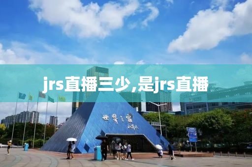jrs直播三少,是jrs直播