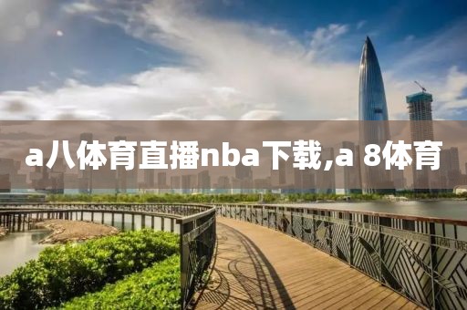 a八体育直播nba下载,a 8体育