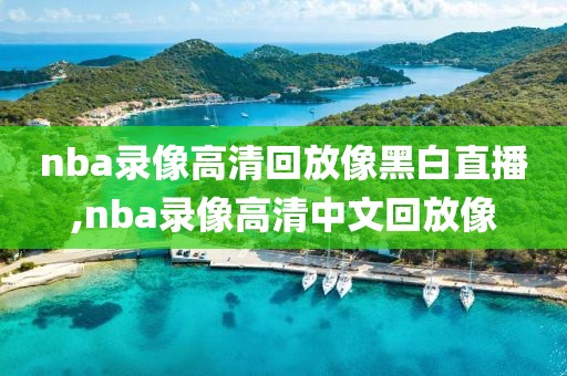 nba录像高清回放像黑白直播,nba录像高清中文回放像