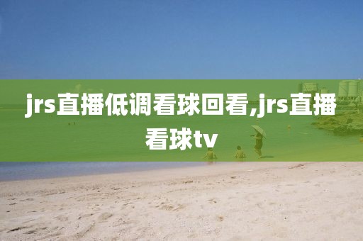 jrs直播低调看球回看,jrs直播看球tv