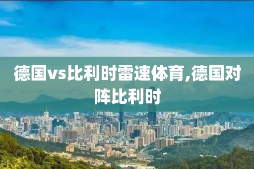德国vs比利时雷速体育,德国对阵比利时
