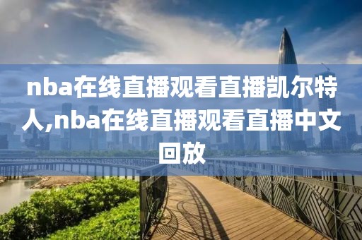 nba在线直播观看直播凯尔特人,nba在线直播观看直播中文回放