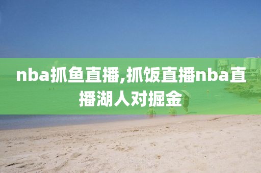 nba抓鱼直播,抓饭直播nba直播湖人对掘金