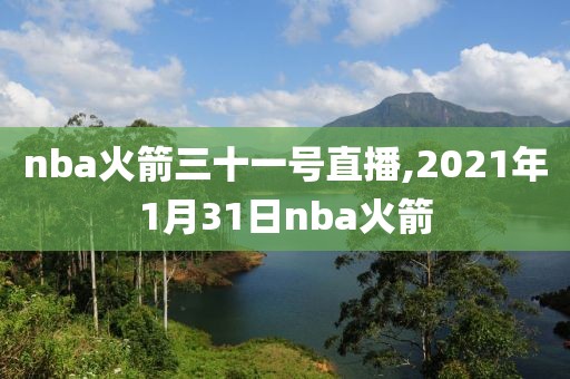 nba火箭三十一号直播,2021年1月31日nba火箭