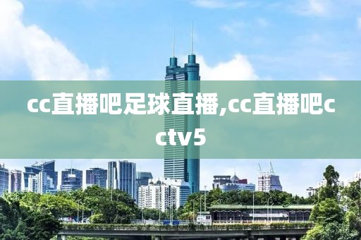 cc直播吧足球直播,cc直播吧cctv5