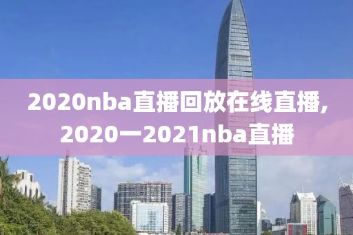 2020nba直播回放在线直播,2020一2021nba直播